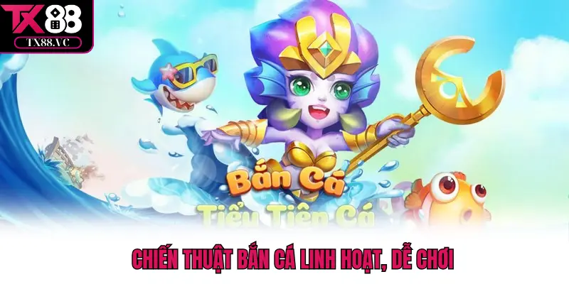 Chiến thuật bắn cá linh hoạt, dễ chơi