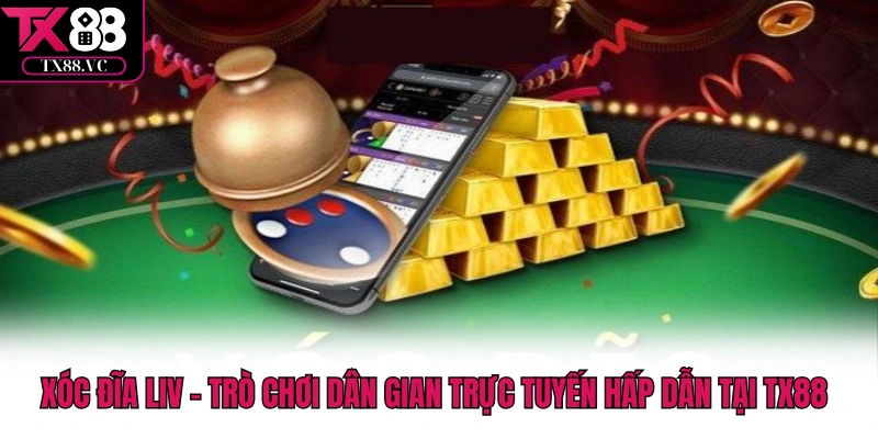 Xóc Đĩa live - Trò Chơi Dân Gian Trực Tuyến Hấp Dẫn Tại TX88
